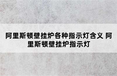 阿里斯顿壁挂炉各种指示灯含义 阿里斯顿壁挂炉指示灯